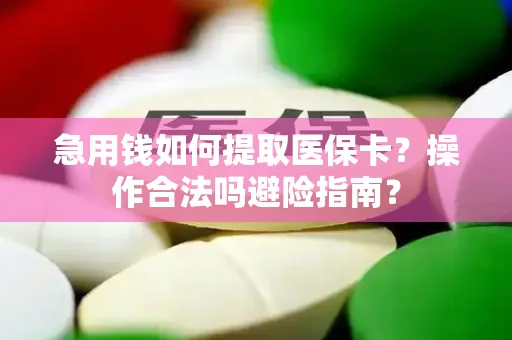 急用钱如何提取医保卡？操作合法吗避险指南？